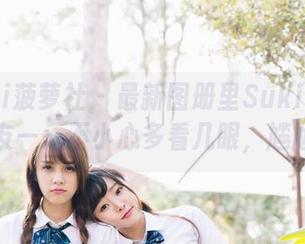BoLoli菠萝社 – 最新图册里Suki朱忆音的女友——不小心多看几眼，尴尬了。