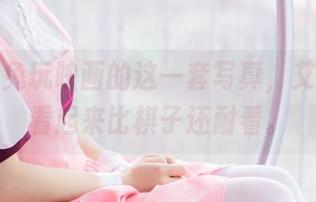 等等，兔玩映画的这一套写真，艾米莉亚看起来比棋子还耐看。